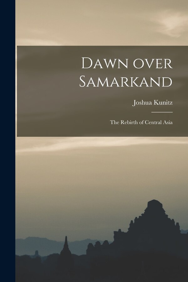 Dawn Over Samarkand; the Rebirth of Central Asia by Joshua 1896-1980 Kunitz, Paperback | Indigo Chapters