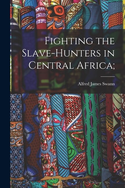 Fighting the Slave-hunters in Central Africa; by Alfred James 1856- Swann, Paperback | Indigo Chapters