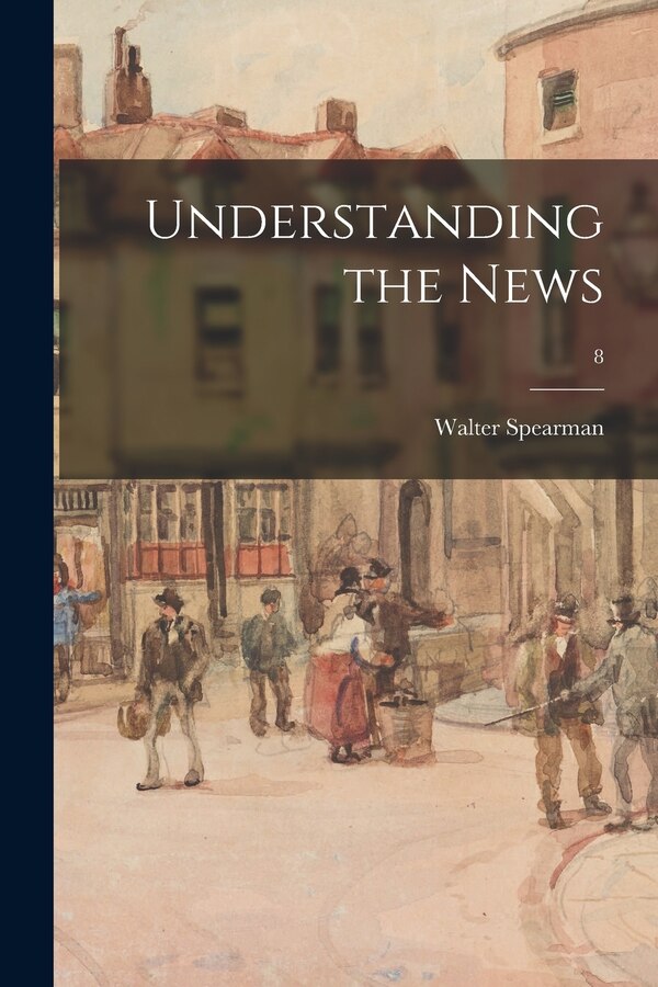Understanding the News; 8 by Walter Spearman, Paperback | Indigo Chapters