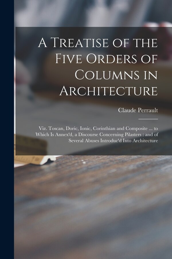 A Treatise of the Five Orders of Columns in Architecture by Claude 1613-1688 James Perrault, Paperback | Indigo Chapters