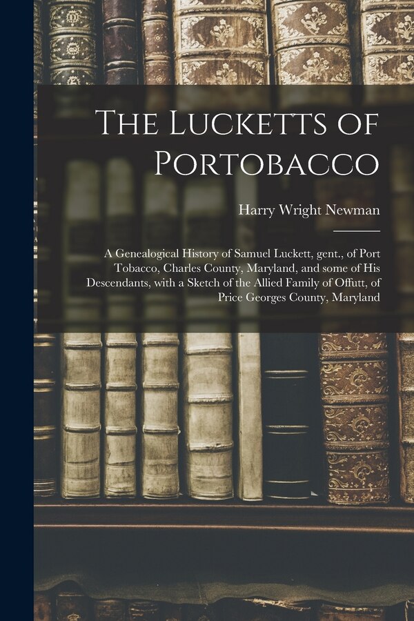 The Lucketts of Portobacco; a Genealogical History of Samuel Luckett Gent. of Port Tobacco Charles County Maryland and Some of His