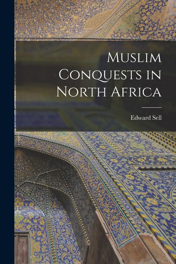 Muslim Conquests in North Africa by Edward 1839-1932 Sell, Paperback | Indigo Chapters