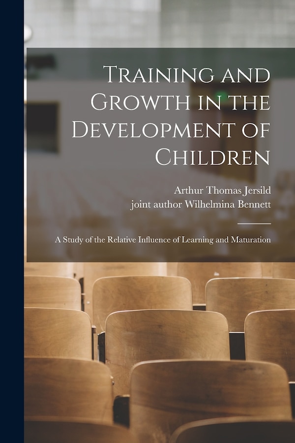 Training and Growth in the Development of Children; a Study of the Relative Influence of Learning and Maturation by Arthur Thomas 1902- Jersild