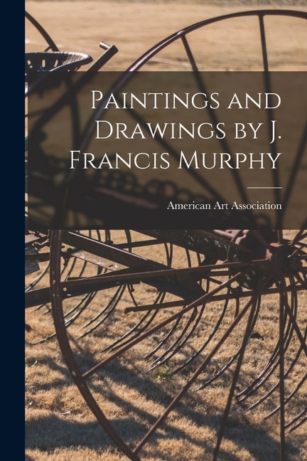 Paintings and Drawings by J. Francis Murphy by American Art Association, Paperback | Indigo Chapters