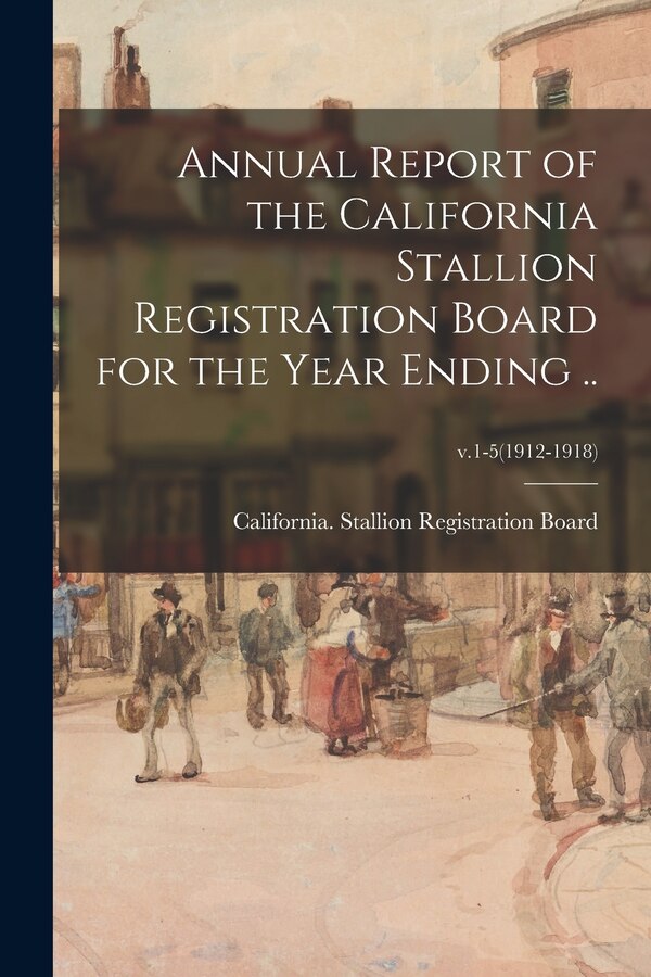 Annual Report of the California Stallion Registration Board for the Year Ending ; v.1-5(1912-1918), Paperback | Indigo Chapters