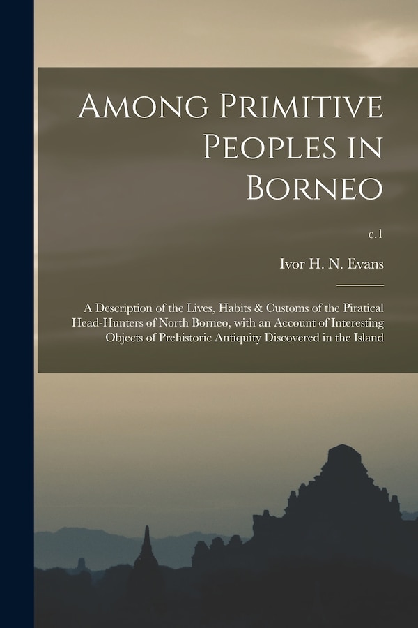 Among Primitive Peoples in Borneo; a Description of the Lives Habits & Customs of the Piratical Head-hunters of North Borneo With an