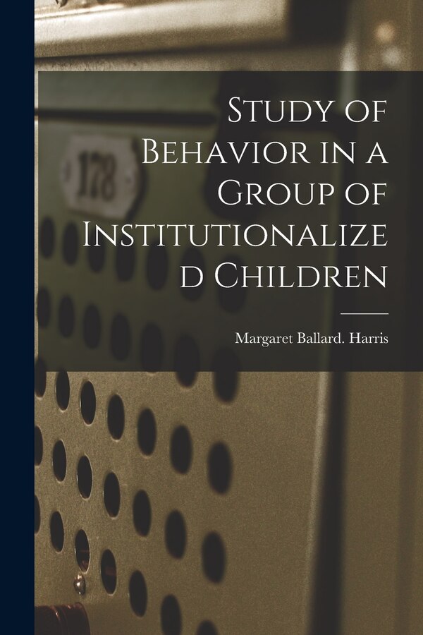 Study of Behavior in a Group of Institutionalized Children by Margaret Ballard Harris, Paperback | Indigo Chapters
