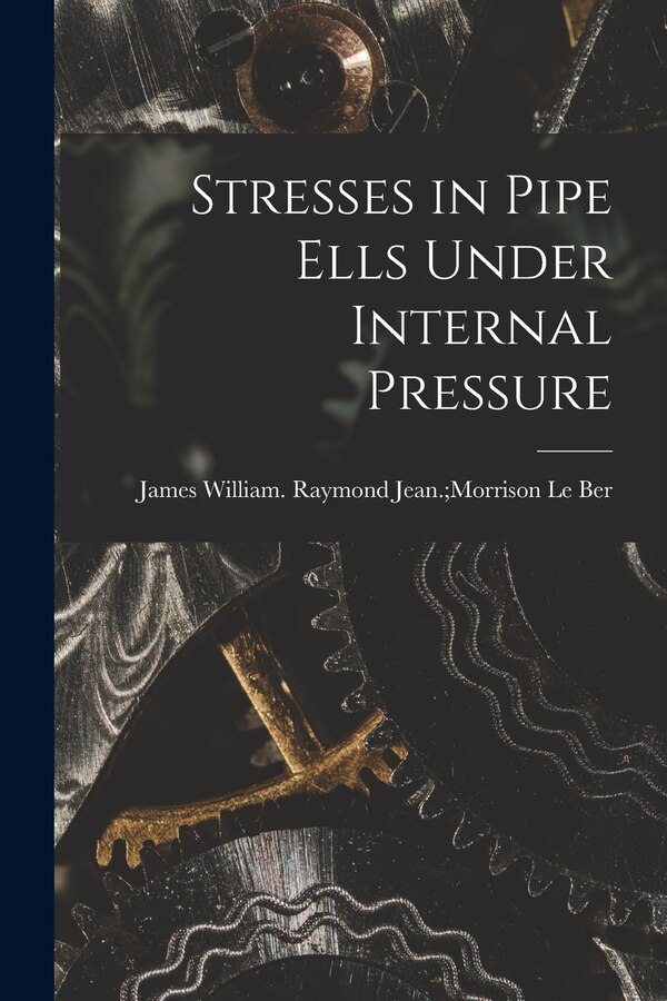 Stresses in Pipe Ells Under Internal Pressure by Raymond Jean Morrison James Le Ber, Paperback | Indigo Chapters