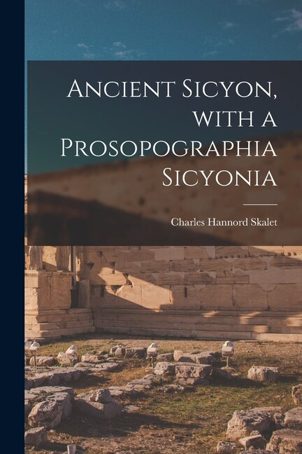 Ancient Sicyon With a Prosopographia Sicyonia by Charles Hannord 1892- Skalet, Paperback | Indigo Chapters