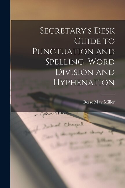 Secretary's Desk Guide to Punctuation and Spelling Word Division and Hyphenation by Besse May Miller, Paperback | Indigo Chapters