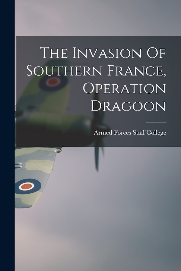 The Invasion Of Southern France Operation Dragoon by Armed Forces Staff College (U S ), Paperback | Indigo Chapters