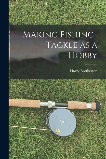 Making Fishing-tackle as a Hobby by Harry Brotherton, Paperback | Indigo Chapters