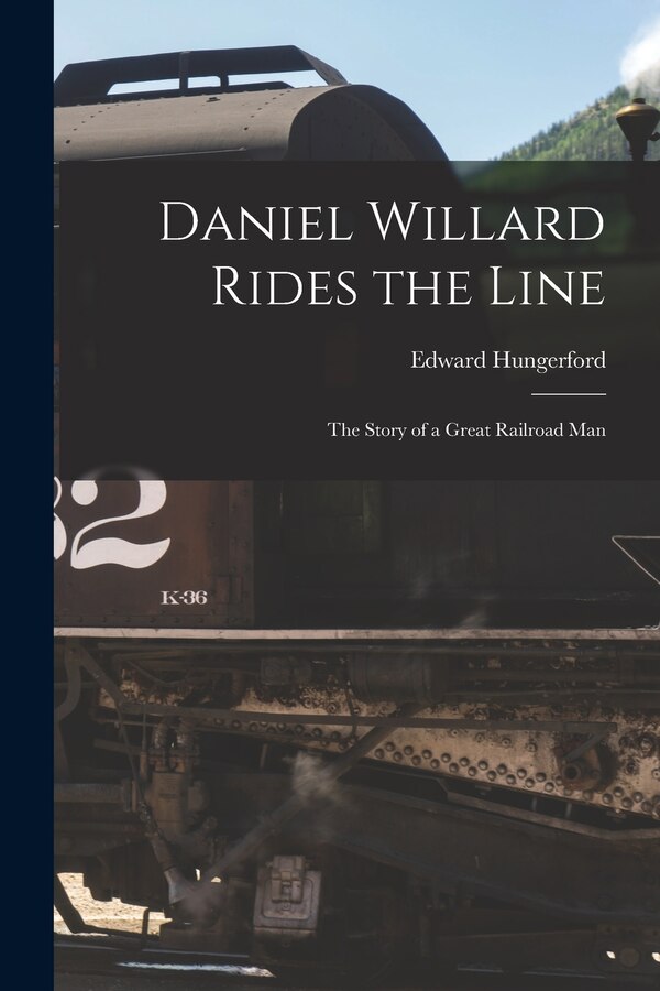 Daniel Willard Rides the Line; the Story of a Great Railroad Man by Edward 1875-1948 Hungerford, Paperback | Indigo Chapters