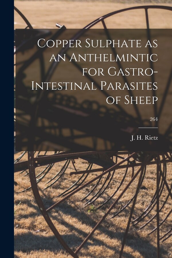 Copper Sulphate as an Anthelmintic for Gastro-intestinal Parasites of Sheep; 264 by J H (John Harrison) 1880- Rietz, Paperback | Indigo Chapters