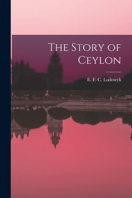 The Story of Ceylon by E F C (Evelyn Frederick C Ludowyk, Paperback | Indigo Chapters