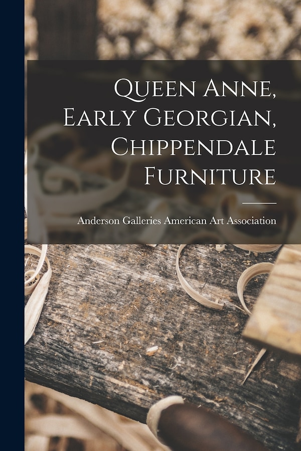 Queen Anne Early Georgian Chippendale Furniture by Anderson Ga American Art Association, Paperback | Indigo Chapters