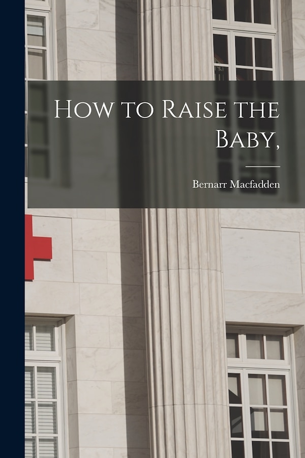 How to Raise the Baby by Bernarr 1868-1955 Macfadden, Paperback | Indigo Chapters