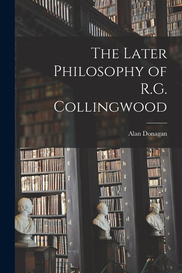 The Later Philosophy of R.G. Collingwood by Alan Donagan, Paperback | Indigo Chapters
