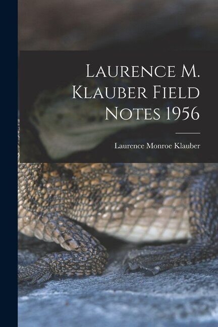 Laurence M. Klauber Field Notes 1956 by Laurence Monroe 1883-1968 Klauber, Paperback | Indigo Chapters