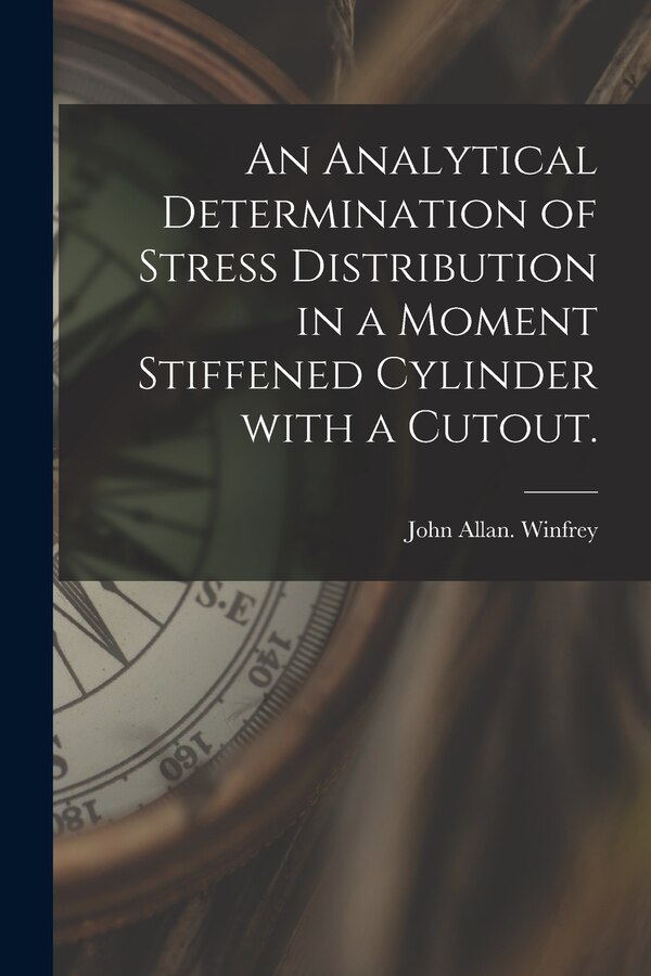 An Analytical Determination of Stress Distribution in a Moment Stiffened Cylinder With a Cutout by John Allan Winfrey, Paperback | Indigo Chapters