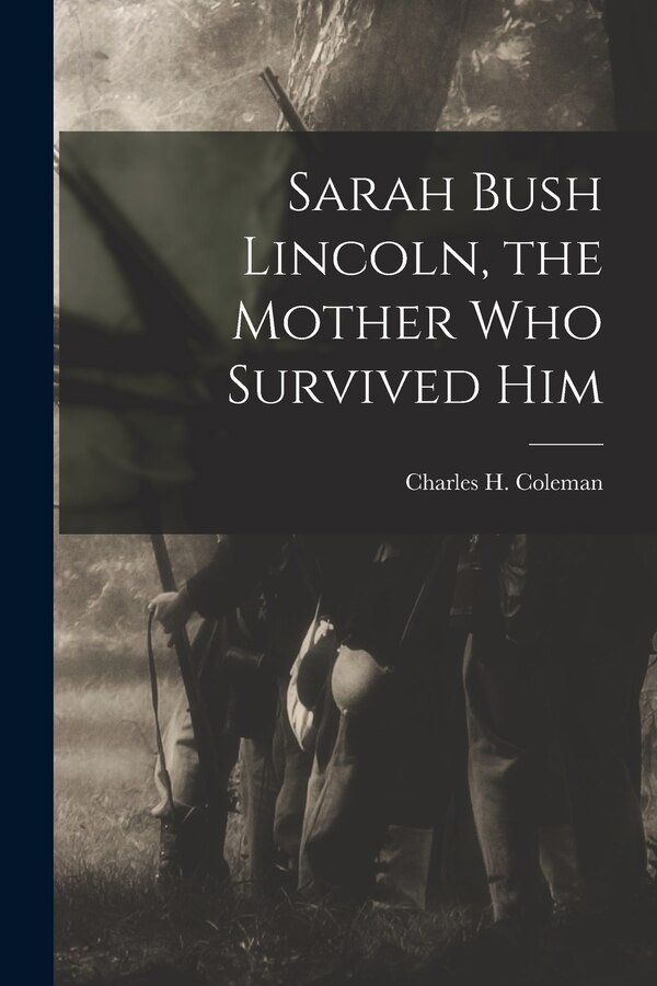 Sarah Bush Lincoln the Mother Who Survived Him by Charles H (Charles Hubert) Coleman, Paperback | Indigo Chapters