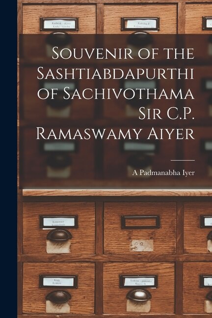 Souvenir of the Sashtiabdapurthi of Sachivothama Sir C.P. Ramaswamy Aiyer by A Padmanabha Iyer, Paperback | Indigo Chapters