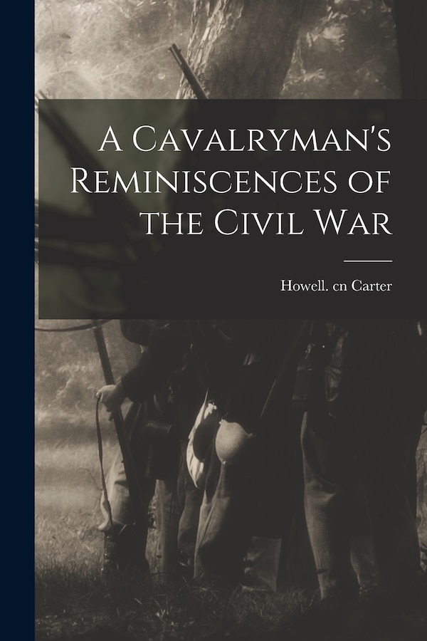 A Cavalryman's Reminiscences of the Civil War by Howell Cn Carter, Paperback | Indigo Chapters