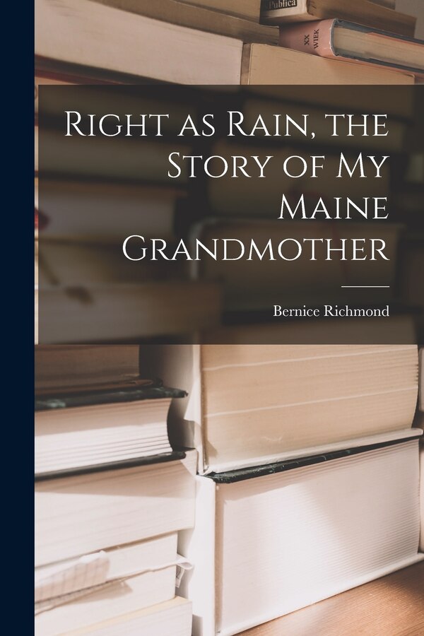 Right as Rain the Story of My Maine Grandmother by Bernice 1899- Richmond, Paperback | Indigo Chapters