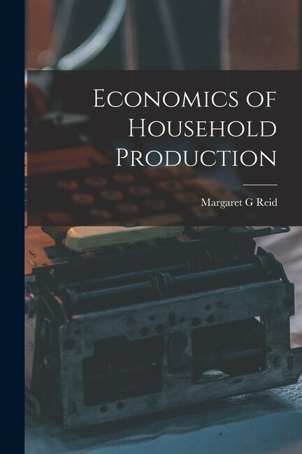 Economics of Household Production by Margaret G Reid, Paperback | Indigo Chapters