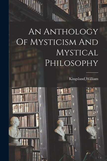 An Anthology Of Mysticism And Mystical Philosophy by William Kingsland, Paperback | Indigo Chapters