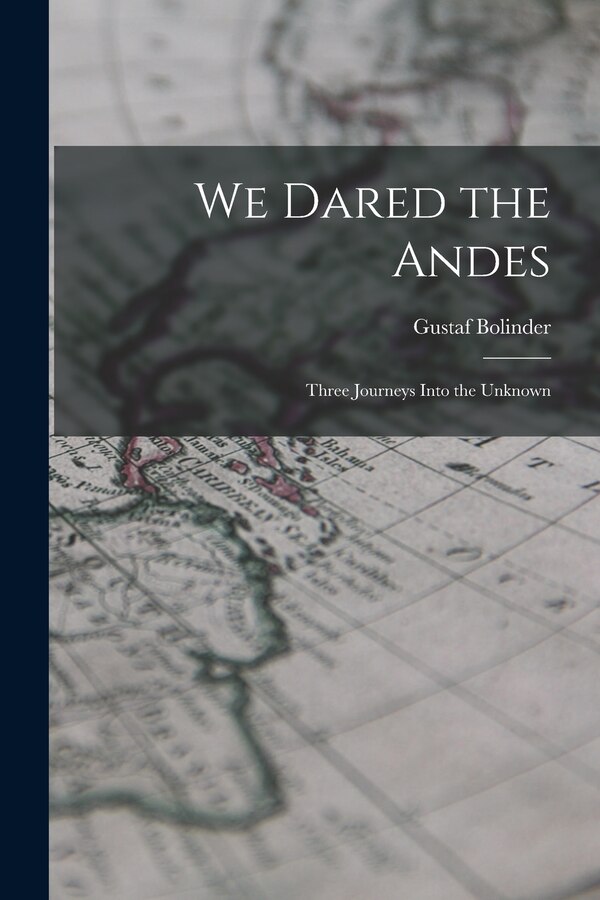 We Dared the Andes; Three Journeys Into the Unknown by Gustaf 1888-1957 Bolinder, Paperback | Indigo Chapters
