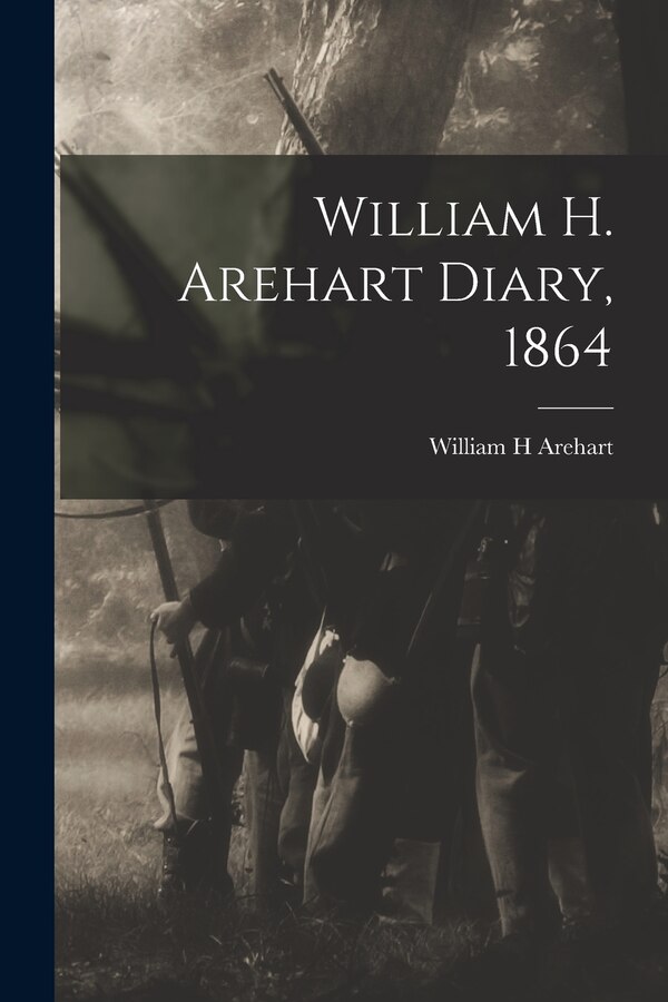William H. Arehart Diary 1864 by William H Arehart, Paperback | Indigo Chapters