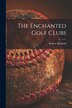 The Enchanted Golf Clubs [microform] by Robert 1863-1910 Marshall, Paperback | Indigo Chapters