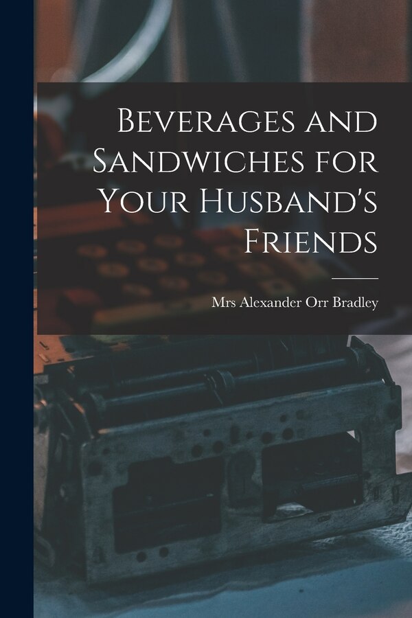 Beverages and Sandwiches for Your Husband's Friends by Alexander Orr Bradley, Paperback | Indigo Chapters