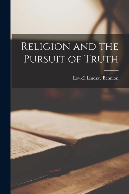 Religion and the Pursuit of Truth by Lowell Lindsay 1908- Bennion, Paperback | Indigo Chapters