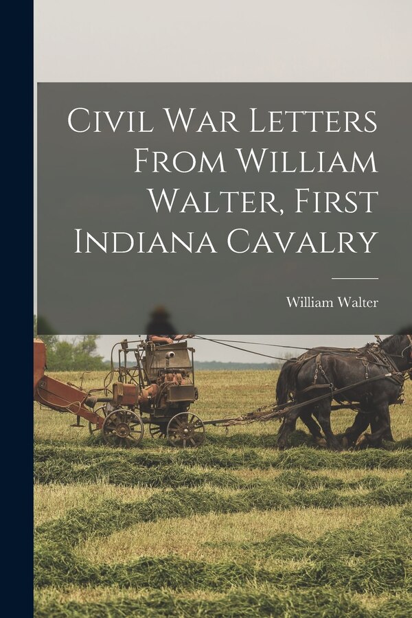 Civil War Letters From William Walter First Indiana Cavalry, Paperback | Indigo Chapters