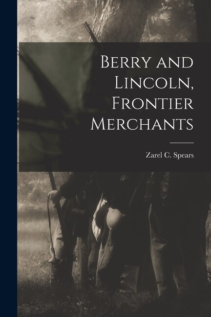 Berry and Lincoln Frontier Merchants by Zarel C Spears, Paperback | Indigo Chapters