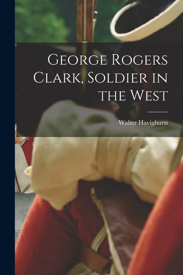 George Rogers Clark Soldier in the West by Walter 1901- Havighurst, Paperback | Indigo Chapters