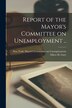 Report of the Mayor's Committee on Unemployment [microform] by New York (N Y ) Mayor's Committee on, Paperback | Indigo Chapters