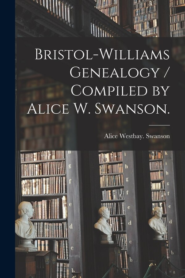 Bristol-Williams Genealogy / Compiled by Alice W. Swanson by Alice Westbay Swanson, Paperback | Indigo Chapters