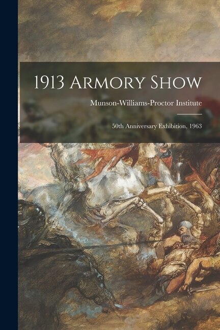 1913 Armory Show; 50th Anniversary Exhibition 1963 by Munson-Williams-Proctor Institute, Paperback | Indigo Chapters