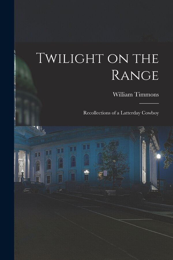Twilight on the Range; Recollections of a Latterday Cowboy by William 1878- Timmons, Paperback | Indigo Chapters