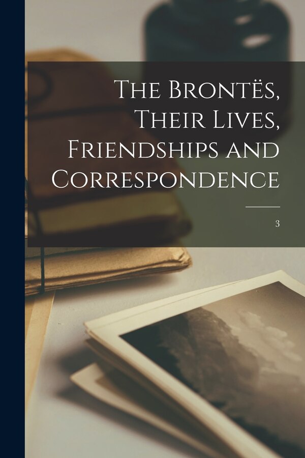 The Brontës Their Lives Friendships and Correspondence; 3 by Anonymous, Paperback | Indigo Chapters