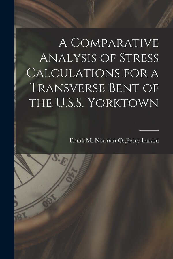 A Comparative Analysis of Stress Calculations for a Transverse Bent of the U.S.S. Yorktown by Norman O Perry Frank M Larson, Paperback