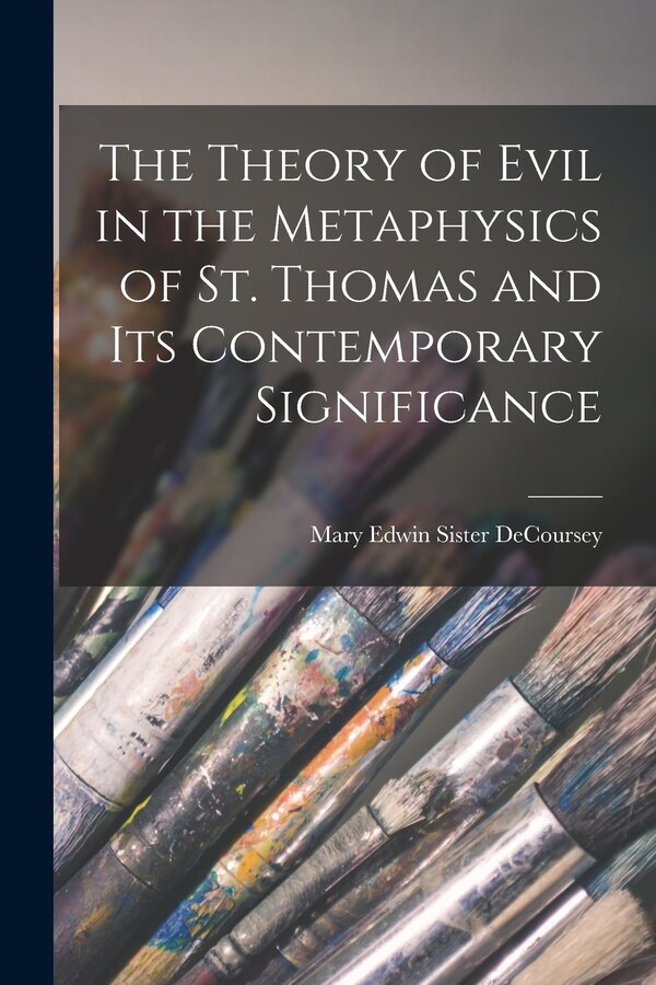 The Theory of Evil in the Metaphysics of St. Thomas and Its Contemporary Significance by Mary Edwin Sister 1922- Decoursey, Paperback