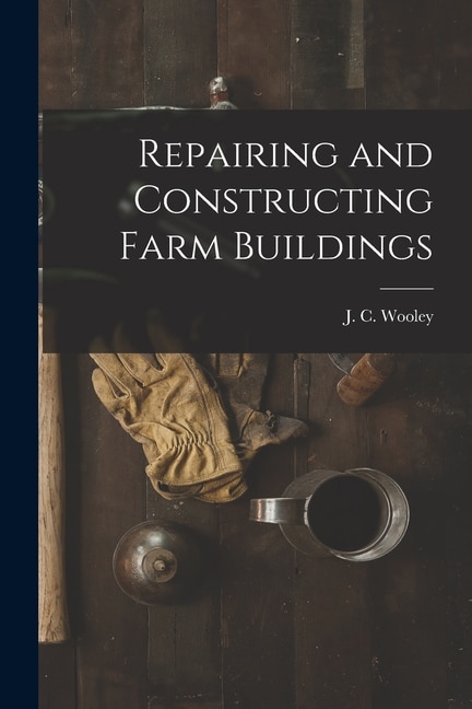 Repairing and Constructing Farm Buildings by J C (John Cochran) 1884- Wooley, Paperback | Indigo Chapters