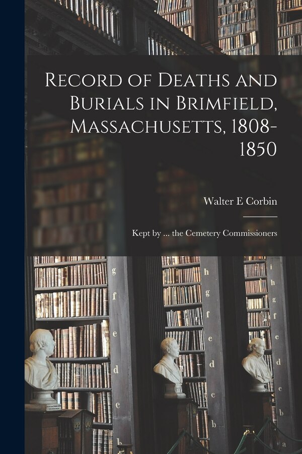 Record of Deaths and Burials in Brimfield Massachusetts 1808-1850; Kept by Walter E Corbin, Paperback | Indigo Chapters