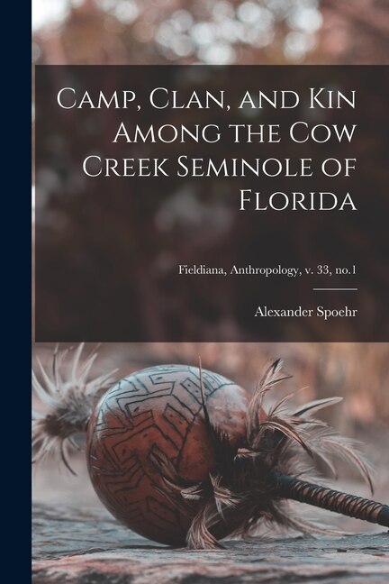 Camp Clan and Kin Among the Cow Creek Seminole of Florida; Fieldiana Anthropology v. 33 no.1 by Alexander 1913- Spoehr, Paperback | Indigo Chapters