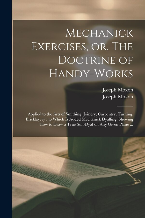 Mechanick Exercises or The Doctrine of Handy-works by Joseph 1627-1691 Moxon, Paperback | Indigo Chapters