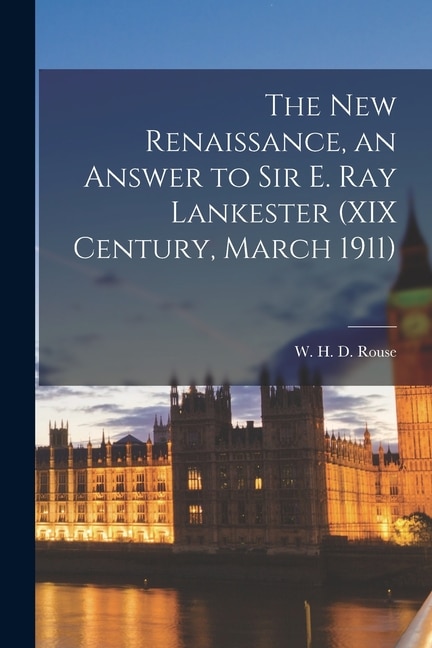 The New Renaissance an Answer to Sir E. Ray Lankester (XIX Century March 1911) by W H D (William Henry Denham) Rouse, Paperback | Indigo Chapters